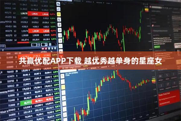 共赢优配APP下载 越优秀越单身的星座女