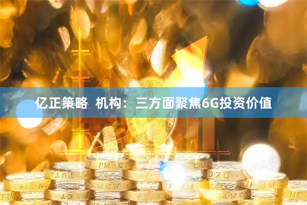 亿正策略  机构：三方面聚焦6G投资价值