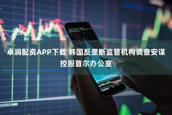 卓润配资APP下载 韩国反垄断监管机构调查安谋控股首尔办公室