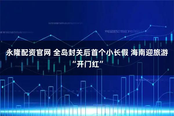 永隆配资官网 全岛封关后首个小长假 海南迎旅游“开门红”