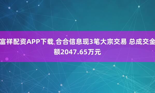 富祥配资APP下载 合合信息现3笔大宗交易 总成交金额2047.65万元