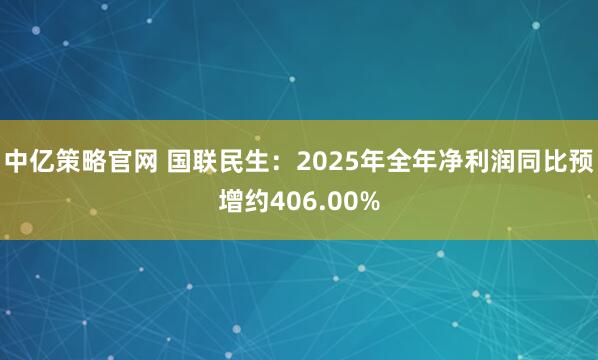 中亿策略官网 国联民生：2025年全年净利润同比预增约406.00%