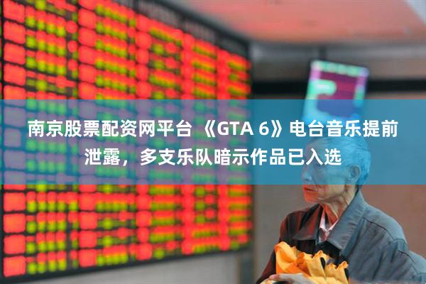 南京股票配资网平台 《GTA 6》电台音乐提前泄露，多支乐队暗示作品已入选