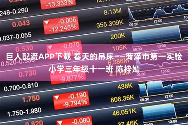 巨人配资APP下载 春天的吊床——菏泽市第一实验小学三年级十一班 陈梓嫣